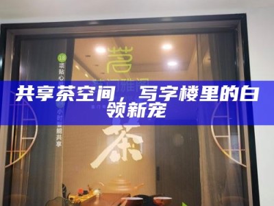 共享茶空间，写字楼里的白领新宠