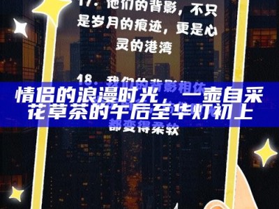 情侣的浪漫时光，一壶自采花草茶的午后至华灯初上