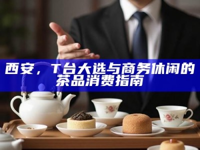 西安，T台大选与商务休闲的茶品消费指南