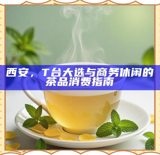 西安,T台大选与商务休闲的茶品消费指南